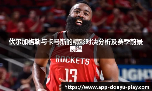 伏尔加格勒与卡马斯的精彩对决分析及赛季前景展望