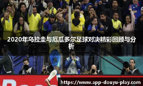 2020年乌拉圭与厄瓜多尔足球对决精彩回顾与分析