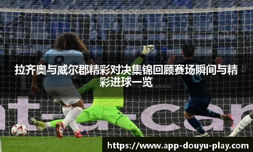 拉齐奥与威尔郡精彩对决集锦回顾赛场瞬间与精彩进球一览