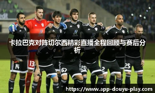 卡拉巴克对阵切尔西精彩直播全程回顾与赛后分析