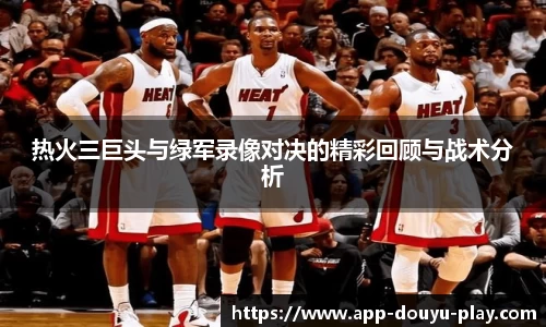 热火三巨头与绿军录像对决的精彩回顾与战术分析