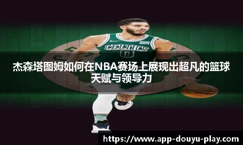 杰森塔图姆如何在NBA赛场上展现出超凡的篮球天赋与领导力