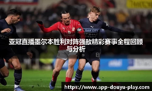 亚冠直播墨尔本胜利对阵强敌精彩赛事全程回顾与分析