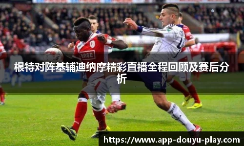 根特对阵基辅迪纳摩精彩直播全程回顾及赛后分析