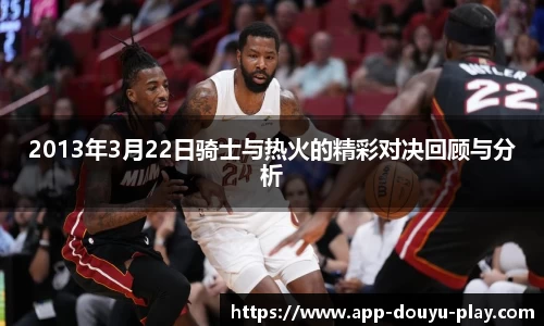 2013年3月22日骑士与热火的精彩对决回顾与分析