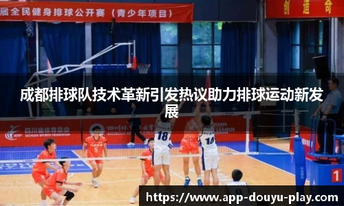成都排球队技术革新引发热议助力排球运动新发展
