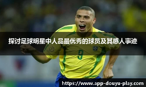 探讨足球明星中人品最优秀的球员及其感人事迹