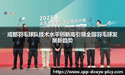 成都羽毛球队技术水平创新高引领全国羽毛球发展新趋势