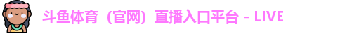 斗鱼体育（官网）直播入口平台 - LIVE
